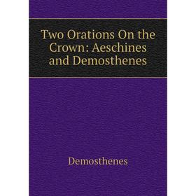 Книга Two Orations On the Crown: Aeschines and Demosthenes 
Книга Two Orations On the Crown: Aeschines and Demosthenes