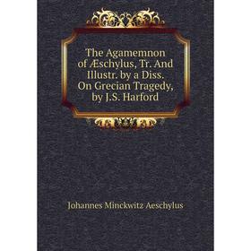 Книга The Agamemnon of Æschylus, Tr. And Illustr. by a Diss. On Grecian Tragedy, by J.S. Harford
Книга The Agamemnon of Æschylus, Tr. And Illustr. by a Diss. On Grecian Tragedy, by J.S. Harford
