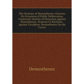 Книга The Orations of Demosthenes: Orations On Occasions of Public Deliberation, Continued Oration of Dinarchus Against Demosthenes. Orations of Æschi
Книга The Orations of Demosthenes: Orations On Occasions of Public Deliberation, Continued Oration of Dinarchus Against Demosthenes. Orations of Æschi