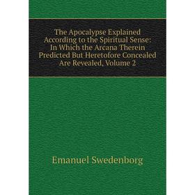 Книга The Apocalypse Explained According to the Spiritual Sense: In Which the Arcana Therein Predicted But Heretofore Concealed Are Revealed, Volume 2
Книга The Apocalypse Explained According to the Spiritual Sense: In Which the Arcana Therein Predicted But Heretofore Concealed Are Revealed, Volume 2