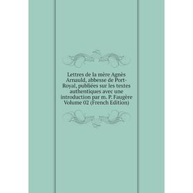 Книга Lettres de la mère Agnès Arnauld, abbesse de Port-Royal, publiées sur les textes authentiques avec une introduction par m P Faugère Volume 02
Книга Lettres de la mère Agnès Arnauld, abbesse de Port-Royal, publiées sur les textes authentiques avec une introduction par m P Faugère Volume 02