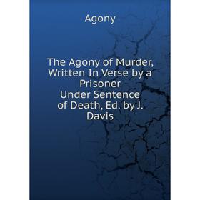 Книга The Agony of Murder, Written In Verse by a Prisoner Under Sentence of Death, Ed. by J. Davis
Книга The Agony of Murder, Written In Verse by a Prisoner Under Sentence of Death, Ed. by J. Davis
