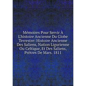 Книга Mémoires Pour Servir À L'histoire Ancienne Du Globe Terrestre: Histoire Ancienne Des Saliens, Nation Ligurienne Ou Celtique, Et Des Saliens, Prê
Книга Mémoires Pour Servir À L'histoire Ancienne Du Globe Terrestre: Histoire Ancienne Des Saliens, Nation Ligurienne Ou Celtique, Et Des Saliens, Prê