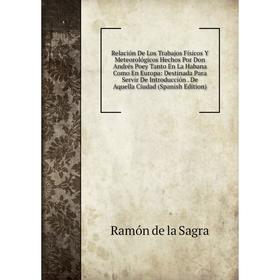 Книга Relación De Los Trabajos Físicos Y Meteorológicos Hechos Por Don Andrés Poey Tanto En La Habana Como En Europa: Destinada Para Servir De Introdu
Книга Relación De Los Trabajos Físicos Y Meteorológicos Hechos Por Don Andrés Poey Tanto En La Habana Como En Europa: Destinada Para Servir De Introdu