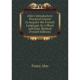 Книга Ahn's Introductory Practical Course to Acquire the French Language, by a Short and Easy Method (French Edition)
Книга Ahn's Introductory Practical Course to Acquire the French Language, by a Short and Easy Method (French Edition)