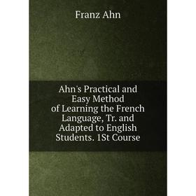 Книга Ahn's Practical and Easy Method of Learning the French Language, Tr. and Adapted to English Students. 1St Course
Книга Ahn's Practical and Easy Method of Learning the French Language, Tr. and Adapted to English Students. 1St Course