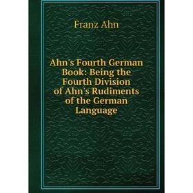 Книга Ahn's Fourth German Book: Being the Fourth Division of Ahn's Rudiments of the German Language
Книга Ahn's Fourth German Book: Being the Fourth Division of Ahn's Rudiments of the German Language