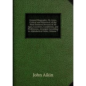 Книга General Biography: Or, Lives, Critical and Historical, of the Most Eminent Persons of All Ages, Countries, Conditions
Книга General Biography: Or, Lives, Critical and Historical, of the Most Eminent Persons of All Ages, Countries, Conditions