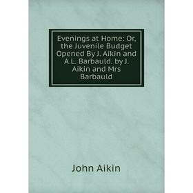 Книга Evenings at Home: Or, the Juvenile Budget Opened By J. Aikin and A.L. Barbauld. by J. Aikin and Mrs Barbauld
Книга Evenings at Home: Or, the Juvenile Budget Opened By J. Aikin and A.L. Barbauld. by J. Aikin and Mrs Barbauld