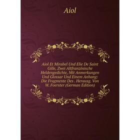 Книга Aiol Et Mirabel Und Elie De Saint Gille, Zwei Altfranzösische Heldengedichte, Mit Anmerkungen Und Glossar Und Einem Anhang: Die Fragmente Des
Книга Aiol Et Mirabel Und Elie De Saint Gille, Zwei Altfranzösische Heldengedichte, Mit Anmerkungen Und Glossar Und Einem Anhang: Die Fragmente Des