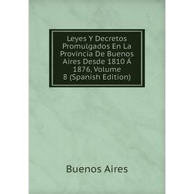 Книга Leyes Y Decretos Promulgados En La Provincia De Buenos Aires Desde 1810 Á 1876, Volume 8
Книга Leyes Y Decretos Promulgados En La Provincia De Buenos Aires Desde 1810 Á 1876, Volume 8
