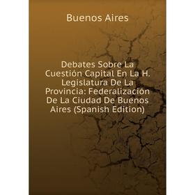 Книга Debates Sobre La Cuestión Capital En La H. Legislatura De La Provincia: Federalización De La Ciudad De Buenos Aires (Spanish Edition)
Книга Debates Sobre La Cuestión Capital En La H. Legislatura De La Provincia: Federalización De La Ciudad De Buenos Aires (Spanish Edition)