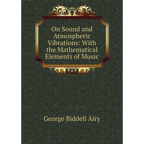 Книга On Sound and Atmospheric Vibrations: With the Mathematical Elements of Music
Книга On Sound and Atmospheric Vibrations: With the Mathematical Elements of Music