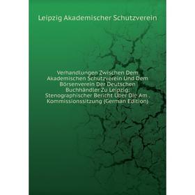 Книга Verhandlungen Zwischen Dem Akademischen Schutzverein Und Dem Börsenverein Der Deutschen Buchhändler Zu Leipzig: Stenographischer Bericht Über Di
Книга Verhandlungen Zwischen Dem Akademischen Schutzverein Und Dem Börsenverein Der Deutschen Buchhändler Zu Leipzig: Stenographischer Bericht Über Di