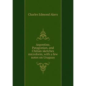 Книга Argentine, Patagonian, and Chilian sketches microform, with a few notes on Uruguay
Книга Argentine, Patagonian, and Chilian sketches microform, with a few notes on Uruguay