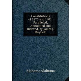 Книга Constitutions of 1875 and 1901: Paralleled, Annotated and Indexed, by James J. Mayfield
Книга Constitutions of 1875 and 1901: Paralleled, Annotated and Indexed, by James J. Mayfield