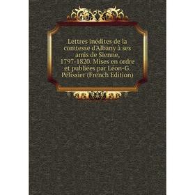 Книга Lettres inédites de la comtesse d'Albany à ses amis de Sienne, 1797-1820 Mises en ordre et publiées par Léon-G Pélissier
Книга Lettres inédites de la comtesse d'Albany à ses amis de Sienne, 1797-1820 Mises en ordre et publiées par Léon-G Pélissier