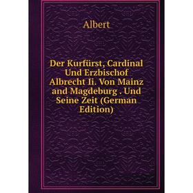 Книга Der Kurfürst, Cardinal Und Erzbischof Albrecht Ii. Von Mainz and Magdeburg. Und Seine Zeit (German Edition)
Книга Der Kurfürst, Cardinal Und Erzbischof Albrecht Ii. Von Mainz and Magdeburg. Und Seine Zeit (German Edition)