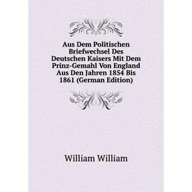 Книга Aus Dem Politischen Briefwechsel Des Deutschen Kaisers Mit Dem Prinz-Gemahl Von England Aus Den Jahren 1854 Bis 1861 (German Edition)
Книга Aus Dem Politischen Briefwechsel Des Deutschen Kaisers Mit Dem Prinz-Gemahl Von England Aus Den Jahren 1854 Bis 1861 (German Edition)
