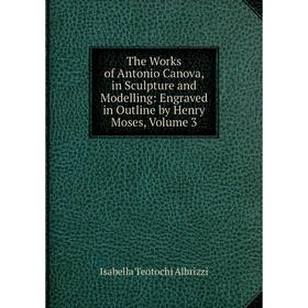 Книга The Works of Antonio Canova, in Sculpture and Modelling: Engraved in Outline by Henry Moses, Volume 3
Книга The Works of Antonio Canova, in Sculpture and Modelling: Engraved in Outline by Henry Moses, Volume 3