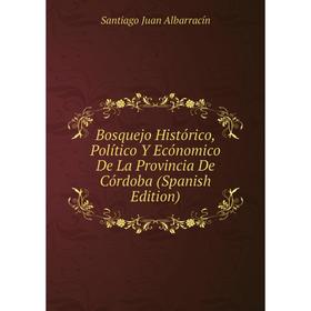 Книга Bosquejo Histórico, Político Y Ecónomico De La Provincia De Córdoba (Spanish Edition)
Книга Bosquejo Histórico, Político Y Ecónomico De La Provincia De Córdoba (Spanish Edition)