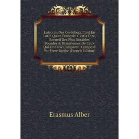 Книга L'alcoran Des Cordeliers: Tant En Latin Qu'en François C'est a Dire, Recueil Des Plus Notables Bourdes Blasphemes De Ceux Qui Ont Osé Comparer
Книга L'alcoran Des Cordeliers: Tant En Latin Qu'en François C'est a Dire, Recueil Des Plus Notables Bourdes Blasphemes De Ceux Qui Ont Osé Comparer