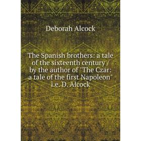 Книга The Spanish brothers: a tale of the sixteenth century / by the author of The Czar: a tale of the first Napoleon i.e. D. Alcock
Книга The Spanish brothers: a tale of the sixteenth century / by the author of The Czar: a tale of the first Napoleon i.e. D. Alcock