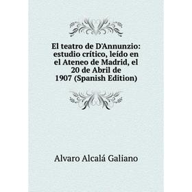 Книга El teatro de D'Annunzio: estudio crítico, leído en el Ateneo de Madrid, el 20 de Abril de 1907 (Spanish Edition)
Книга El teatro de D'Annunzio: estudio crítico, leído en el Ateneo de Madrid, el 20 de Abril de 1907 (Spanish Edition)