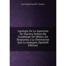Книга Apología De La Aparicion De Nuestra Señora De Guadalupe De Méjico, En Respuesta a La Disertacion Que La Impugna (Spanish Edition)
Книга Apología De La Aparicion De Nuestra Señora De Guadalupe De Méjico, En Respuesta a La Disertacion Que La Impugna (Spanish Edition)