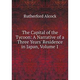 Книга The Capital of the Tycoon: A Narrative of a Three Years' Residence in Japan, Volume 1
Книга The Capital of the Tycoon: A Narrative of a Three Years' Residence in Japan, Volume 1
