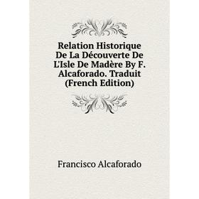 Книга Relation Historique De La Découverte De L'Isle De Madère By F. Alcaforado. Traduit (French Edition)
Книга Relation Historique De La Découverte De L'Isle De Madère By F. Alcaforado. Traduit (French Edition)