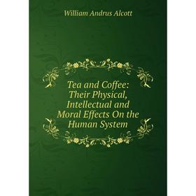 Книга Tea and Coffee: Their Physical, Intellectual and Moral Effects On the Human System
Книга Tea and Coffee: Their Physical, Intellectual and Moral Effects On the Human System