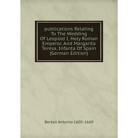 Книга Publications Relating To The Wedding Of Leopold I, Holy Roman Emperor, And Margarita Teresa, Infanta Of Spain (German Edition)
Книга Publications Relating To The Wedding Of Leopold I, Holy Roman Emperor, And Margarita Teresa, Infanta Of Spain (German Edition)