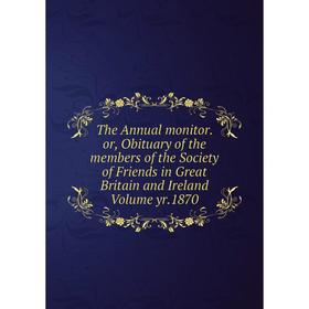 Книга The Annual monitor. or, Obituary of the members of the Society of Friends in Great Britain and Ireland Volume yr.1870
Книга The Annual monitor. or, Obituary of the members of the Society of Friends in Great Britain and Ireland Volume yr.1870