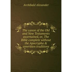 Книга The canon of the Old and New Testaments ascertained, or, The Bible complete without the Apocrypha unwritten traditions
Книга The canon of the Old and New Testaments ascertained, or, The Bible complete without the Apocrypha unwritten traditions