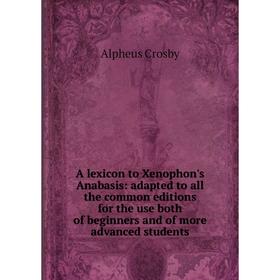 Книга A lexicon to Xenophon's Anabasis: adapted to all the common editions for the use both of beginners and of more advanced students
Книга A lexicon to Xenophon's Anabasis: adapted to all the common editions for the use both of beginners and of more advanced students