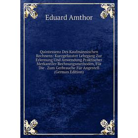 Книга Quintessenz Des Kaufmännischen Rechnens: Kurzgefasster Lehrgang Zur Erlernung Und Anwendung Praktischer Merkantiler Rechnungsmethoden, Für Die
Книга Quintessenz Des Kaufmännischen Rechnens: Kurzgefasster Lehrgang Zur Erlernung Und Anwendung Praktischer Merkantiler Rechnungsmethoden, Für Die