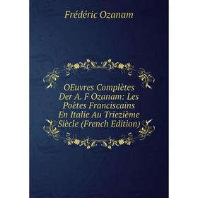 Книга Oeuvres complètes Der A F Ozanam: Les Poètes Franciscains en Italie Au Triezième Siècle
Книга Oeuvres complètes Der A F Ozanam: Les Poètes Franciscains en Italie Au Triezième Siècle
