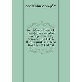 Книга André-Marie Ampère Et Jean-Jacques Ampère. Correspondance Et Souvenirs, De 1805 À 1864, Recueillis Par Mme H.C. (French Edition)
Книга André-Marie Ampère Et Jean-Jacques Ampère. Correspondance Et Souvenirs, De 1805 À 1864, Recueillis Par Mme H.C. (French Edition)