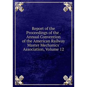 Книга Report of the Proceedings of the. Annual Convention of the American Railway Master Mechanics' Association, Volume 12
Книга Report of the Proceedings of the. Annual Convention of the American Railway Master Mechanics' Association, Volume 12