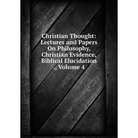 Книга Christian Thought: Lectures and Papers On Philosophy, Christian Evidence, Biblical Elucidation., Volume 4
Книга Christian Thought: Lectures and Papers On Philosophy, Christian Evidence, Biblical Elucidation., Volume 4