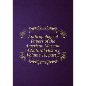 Книга Anthropological Papers of the American Museum of Natural History, Volume 16, part 5
Книга Anthropological Papers of the American Museum of Natural History, Volume 16, part 5