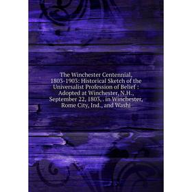 Книга The Winchester Centennial, 1803-1903: Historical Sketch of the Universalist Profession of Belief : Adopted at Winchester
Книга The Winchester Centennial, 1803-1903: Historical Sketch of the Universalist Profession of Belief : Adopted at Winchester