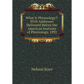 Книга What Is Phrenology: With Addresses Delivered Before the American Institute of Phrenology, 1892
Книга What Is Phrenology: With Addresses Delivered Before the American Institute of Phrenology, 1892