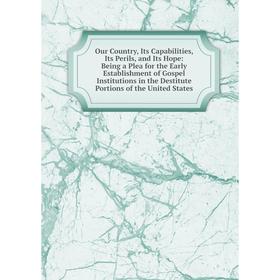 Книга Our country, Its Capabilities, Its Perils, and Its Hope: Being a Plea for the Early Establishment of Gospel Institutions in the Destitute Portio
Книга Our country, Its Capabilities, Its Perils, and Its Hope: Being a Plea for the Early Establishment of Gospel Institutions in the Destitute Portio