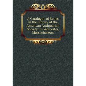 Книга A Catalogue of Books in the Library of the American Antiquarian Society: In Worcester, Massachusetts
Книга A Catalogue of Books in the Library of the American Antiquarian Society: In Worcester, Massachusetts