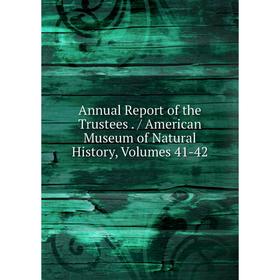 Книга Annual Report of the Trustees. / American Museum of Natural History, Volumes 41-42
Книга Annual Report of the Trustees. / American Museum of Natural History, Volumes 41-42
