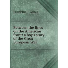 Книга Between the lines on the American front: a boy's story of the Great European War
Книга Between the lines on the American front: a boy's story of the Great European War