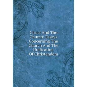 Книга Christ And The Church: Essays Concerning The Church And The Unification Of Christendom
Книга Christ And The Church: Essays Concerning The Church And The Unification Of Christendom
