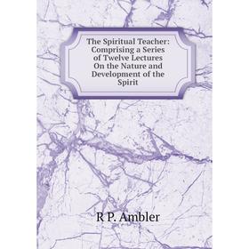 Книга The Spiritual Teacher: Comprising a Series of Twelve Lectures On the Nature and Development of the Spirit
Книга The Spiritual Teacher: Comprising a Series of Twelve Lectures On the Nature and Development of the Spirit